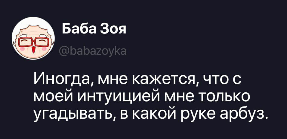 Баба Зоя @babazoyka Иногда, мне кажется, что с моей интуицией мне только угадывать, в какой руке арбуз.