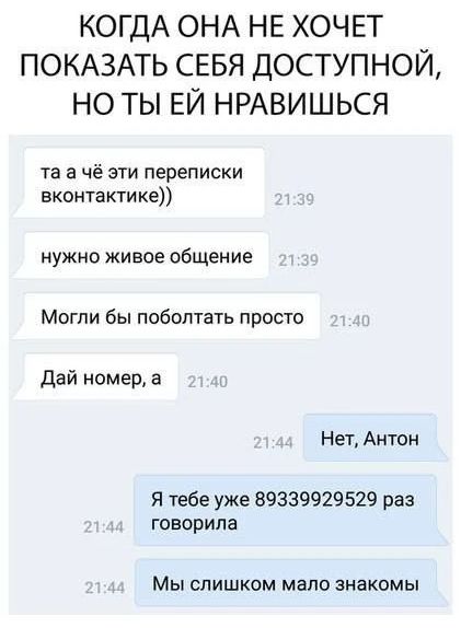 КОГДА ОНА НЕ ХОЧЕТ ПОКАЗАТЬ СЕБЯ ДОСТУПНОЙ, НО ТЫ ЕЙ НРАВИШЬСЯ та а чё эти переписки вконтактике)) нужно живое общение Могли бы поболтать просто Дай номер, а Нет, Антон Я тебе уже 89339929529 раз говорила Мы слишком мало знакомы