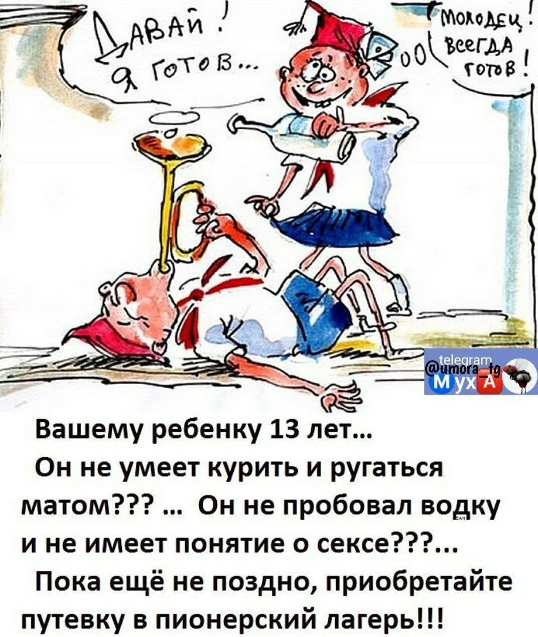 Давай! Я готов... Молодец! Всегда готов! Вашему ребенку 13 лет... Он не умеет курить и ругаться матом??? ... Он не пробовал водку и не имеет понятие о сексе???... Пока еще не поздно, приобретайте путевку в пионерский лагерь!!!