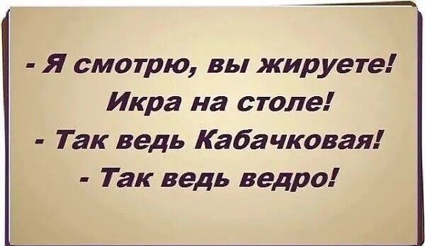 - Я смотрю, вы жируете! Икра на столе! - Так ведь Кабачковая! - Так ведь ведро!