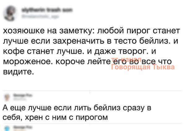 хозяюшке на заметку: любой пирог станет лучше если захреначить в тесто бейлиз. и кофе станет лучше. и даже творог. и мороженое. короче лейте его во все что видите.
А еще лучше если лить бейлиз сразу в себя, хрен с ним с пирогом
