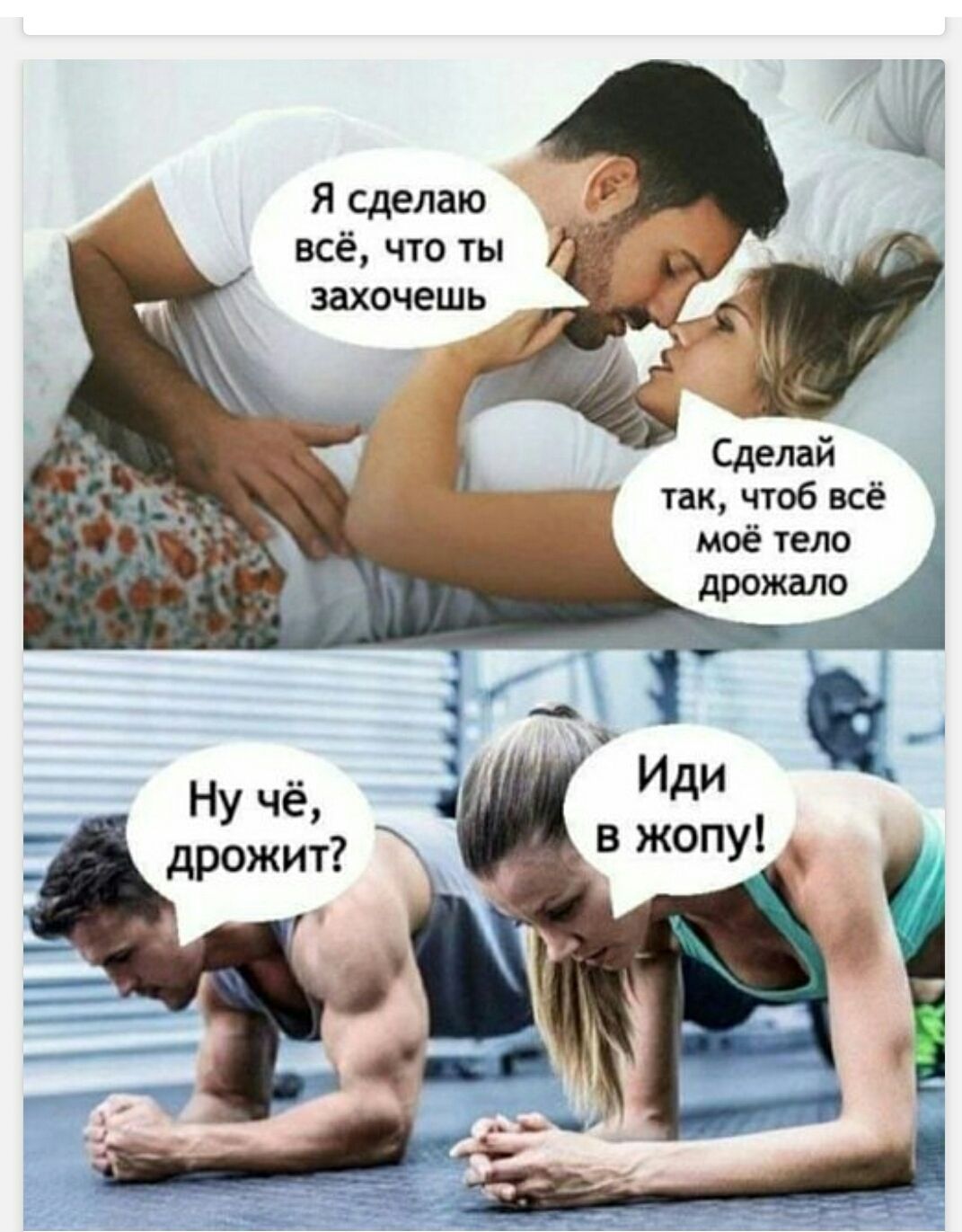 Я сделаю всё, что ты захочешь. Сделай так, чтоб всё моё тело дрожало. Ну чё, дрожит? Иди в жопу!