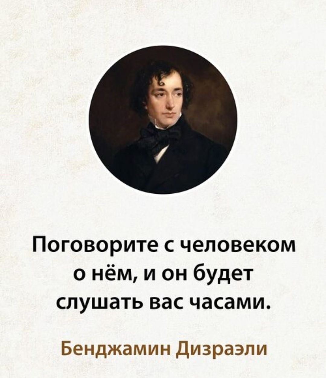 Поговорите с человеком о нём, и он будет слушать вас часами. Бенджамин Дизраэли