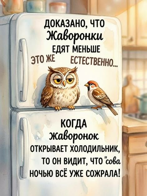 Доказано, что жаворонки едят меньше. Это же естественно... Когда жаворонок открывает холодильник, то он видит, что сова ночью всё уже сожрала!