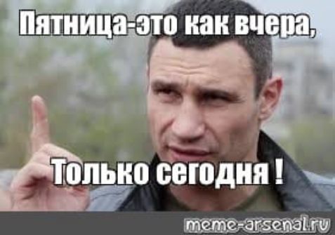 Пятница-это как вчера, Только сегодня!