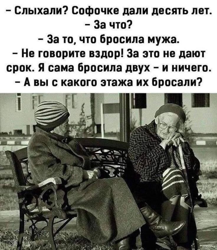 - Слыхали? Софочке дали десять лет. - За что? - За то, что бросила мужа. - Не говорите вздор! За это не дают срок. Я сама бросила двух - и ничего. - А вы с какого этажа их бросали?
