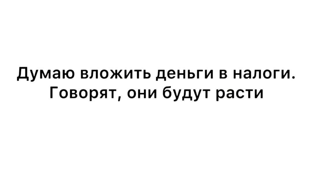 Думаю вложить деньги в налоги. Говорят, они будут расти