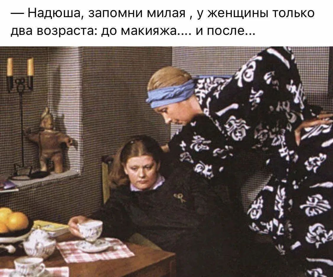 — Надюша, запомни милая , у женщины только два возраста: до макияжа.... и после...