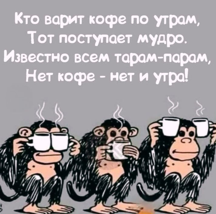Кто варит кофе по утрам, Тот поступает мудро. Известно всем тарам-парам, Нет кофе - нет и утра!