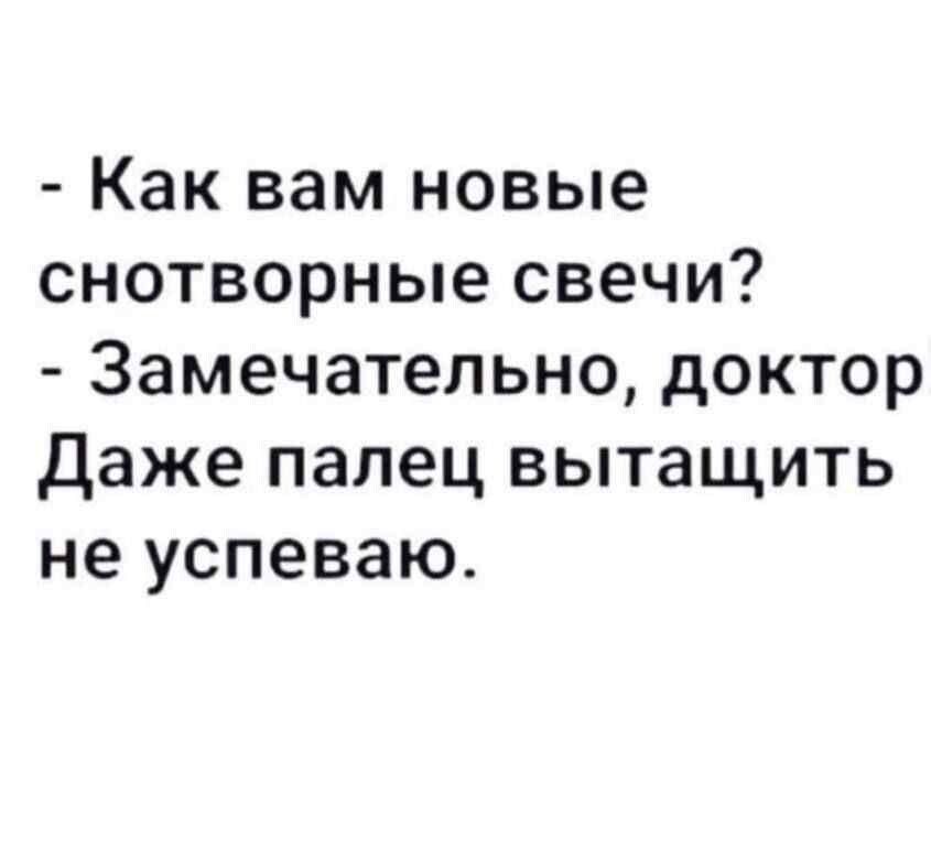 - Как вам новые снотворные свечи? - Замечательно, доктор. Даже палец вытащить не успеваю.