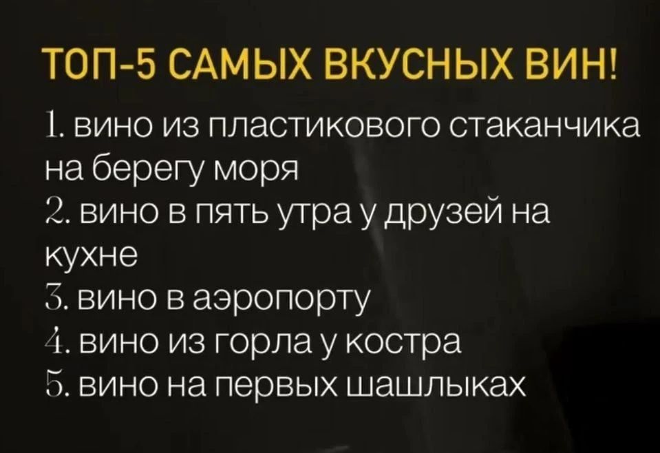ТОП-5 САМЫХ ВКУСНЫХ ВИН! 1. вино из пластикового стаканчика на берегу моря 2. вино в пять утра у друзей на кухне 3. вино в аэропорту 4. вино из горла у костра 5. вино на первых шашлыках