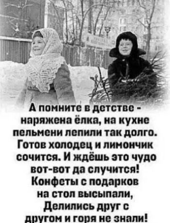 А помните в детстве - наряжена ёлка, на кухне пельмени лепили так долго. Готов холодец и лимончик сочится. И ждёшь это чудо вот-вот да случится! Конфеты с подарков на стол высыпали, Делились друг с другом и горя не знали!