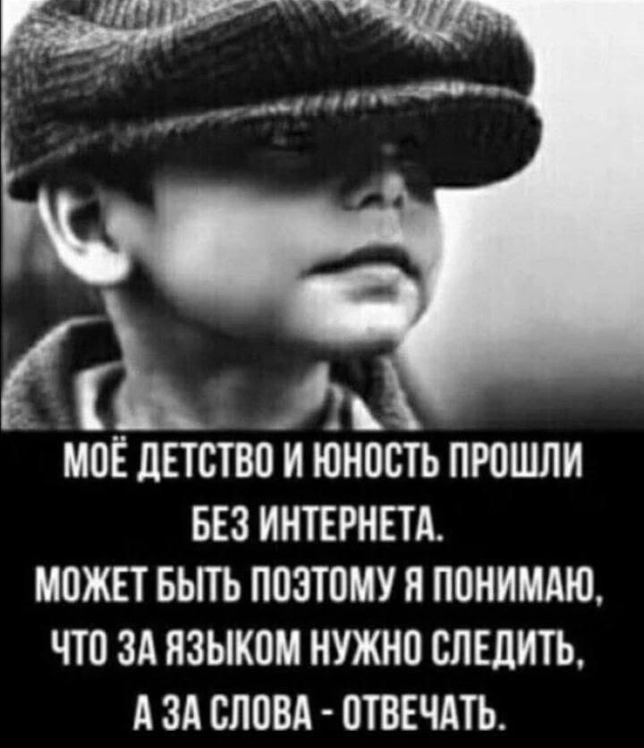МОЁ ДЕТСТВО И ЮНОСТЬ ПРОШЛИ БЕЗ ИНТЕРНЕТА. МОЖЕТ БЫТЬ ПОЭТОМУ Я ПОНИМАЮ, ЧТО ЗА ЯЗЫКОМ НУЖНО СЛЕДИТЬ, А ЗА СЛОВА - ОТВЕЧАТЬ.