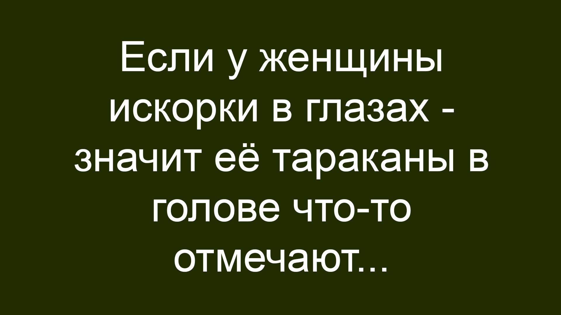 Если у женщины искорки в глазах - значит её тараканы в голове что-то отмечают...