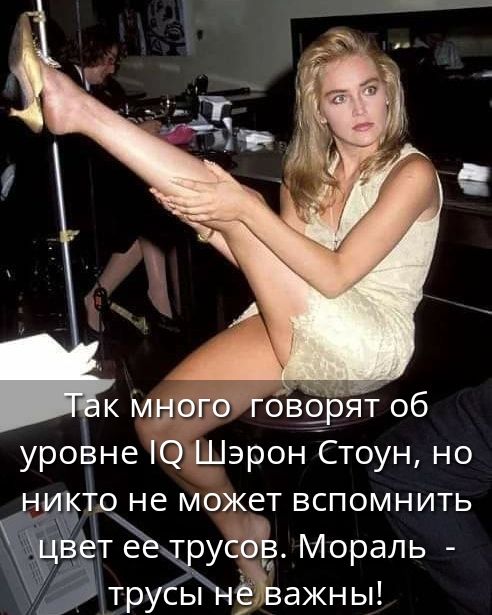 Так много говорят об уровне IQ Шэрон Стоун, но никто не может вспомнить цвет ее трусов. Мораль - трусы не важны!