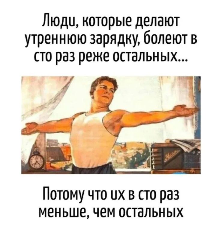 Люди, которые делают утреннюю зарядку, болеют в сто раз реже остальных... Потому что их в сто раз меньше, чем остальных