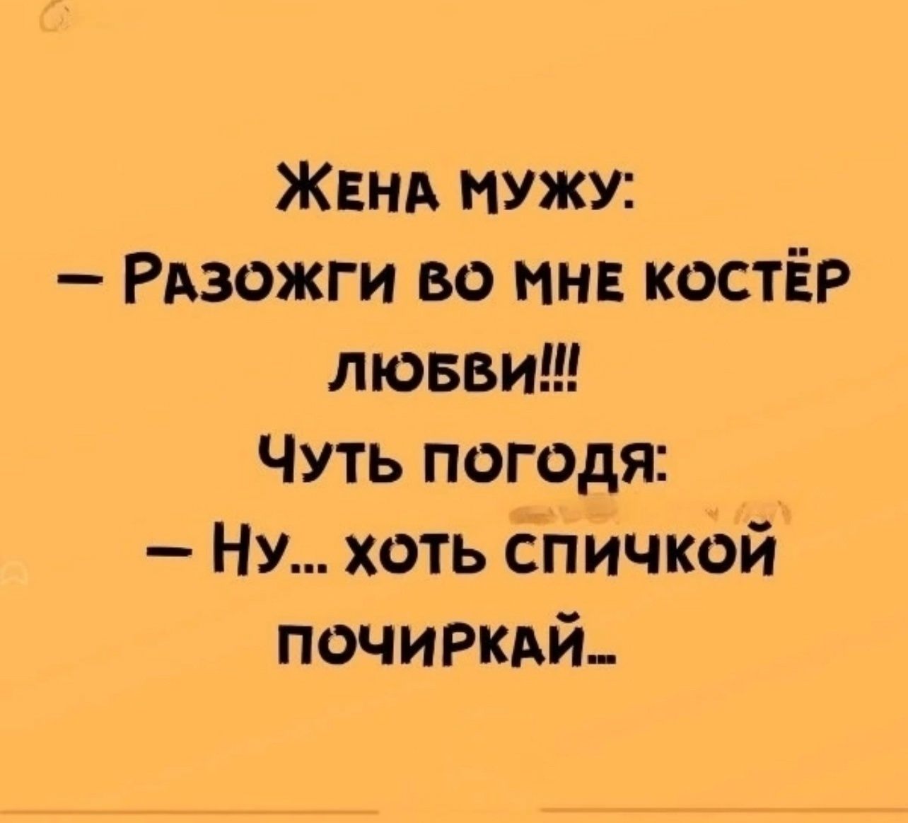 Жена мужу: Разожги во мне костёр любви!!! Чуть погодя: Ну... хоть спичкой почиркай...