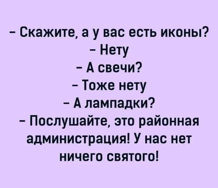 – Скажите, а у вас есть иконы? – Нету – А свечи? – Тоже нету – А лампадки? – Послушайте, это районная администрация! У нас нет ничего святого!
