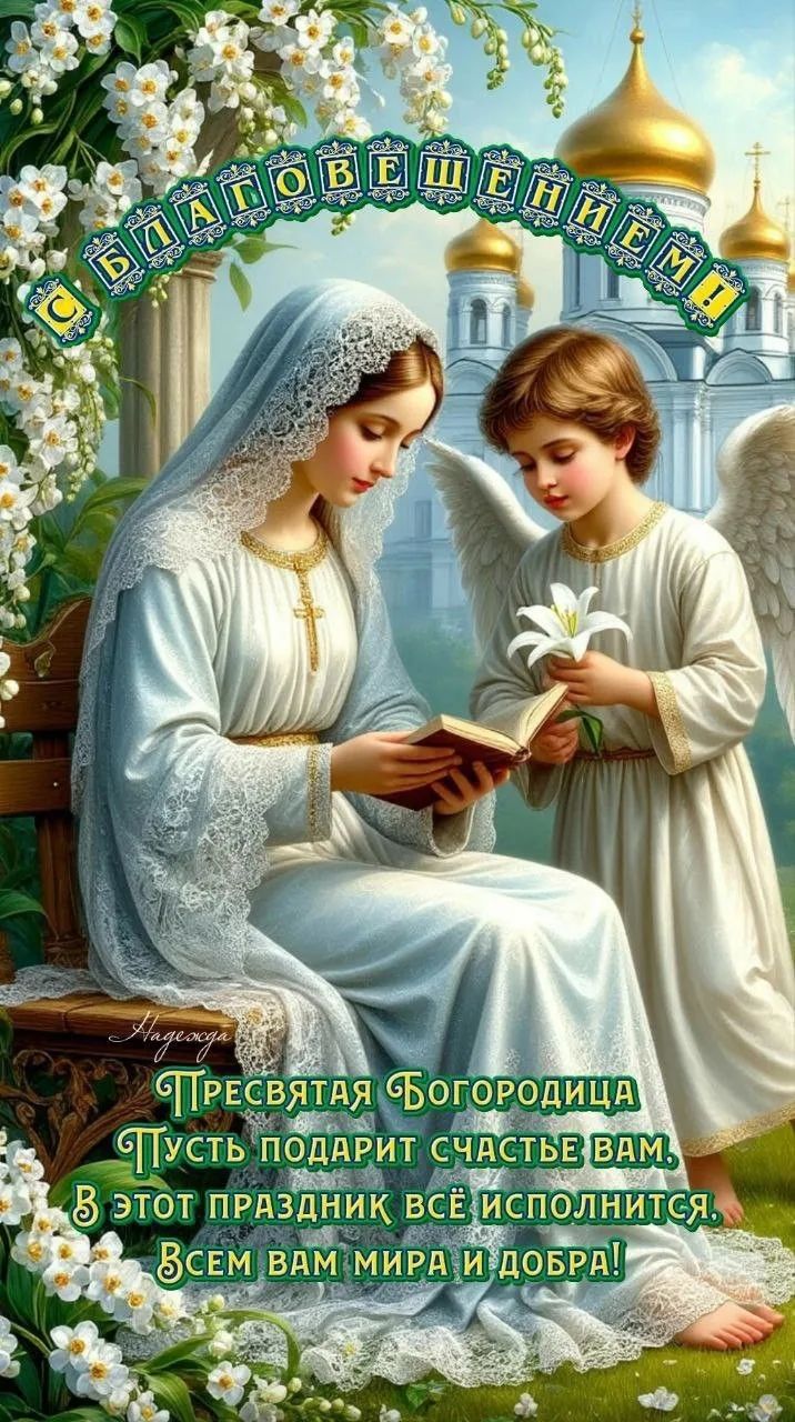 С БЛАГОВЕЩЕНИЕМ! Надежда Пресвятая Богородица Пусть подарит счастье вам, В этот праздник всё исполнится, Всем вам мира и добра!