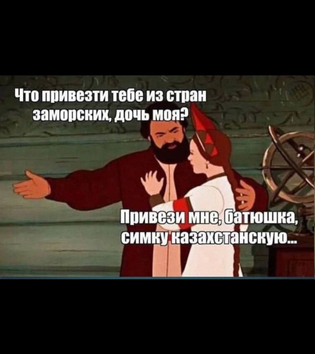 Что привезти тебе из стран заморских, дочь моя? Привези мне, батюшка, симку казахстанскую...