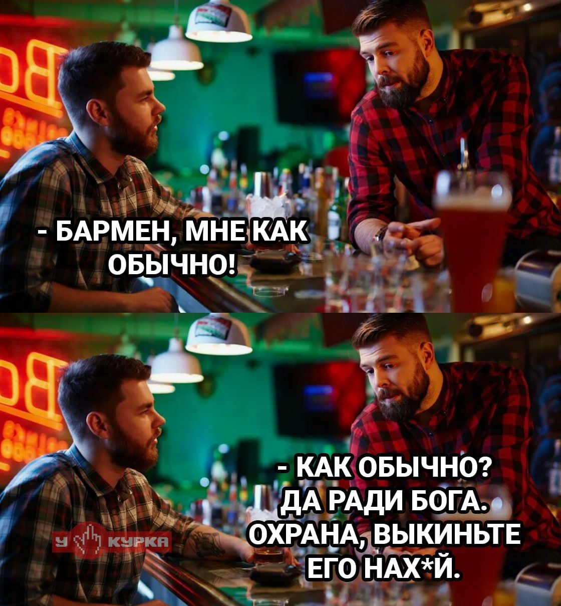 БАРМЕН, МНЕ КАК ОБЫЧНО! - КАК ОБЫЧНО? ДА РАДИ БОГА. ОХРАНА, ВЫКИНЬТЕ ЕГО НАХ*Й.
