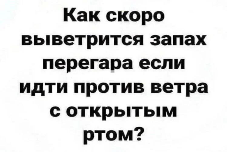 Как скоро выветрится запах перегара если идти против ветра с открытым ртом?