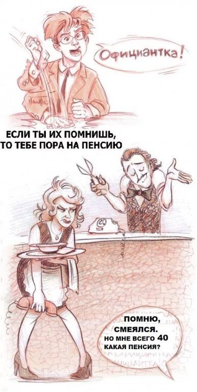 Официантка! ЕСЛИ ТЫ ИХ ПОМНИШЬ, ТО ТЕБЕ ПОРА НА ПЕНСИЮ ПОМНЮ, СМЕЯЛСЯ. НО МНЕ ВСЕГО 40 КАКАЯ ПЕНСИЯ?