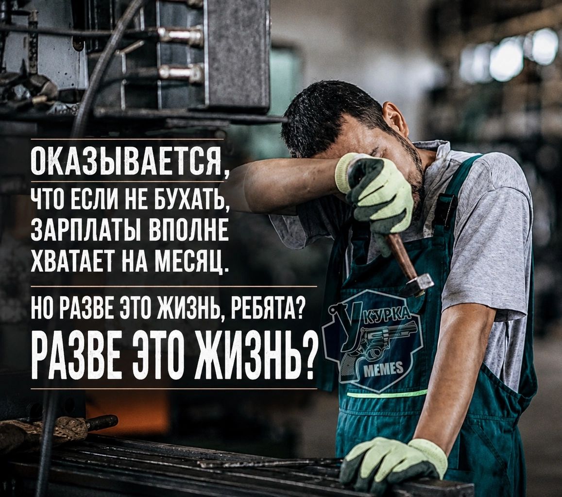 ОКАЗЫВАЕТСЯ, ЧТО ЕСЛИ НЕ БУХАТЬ, ЗАРПЛАТЫ ВПОЛНЕ ХВАТАЕТ НА МЕСЯЦ. НО РАЗВЕ ЭТО ЖИЗНЬ, РЕБЯТА? РАЗВЕ ЭТО ЖИЗНЬ?