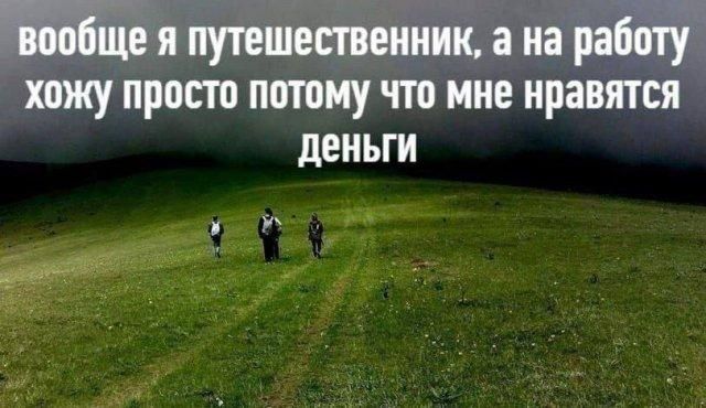 вообще я путешественник, а на работу хожу просто потому что мне нравятся деньги