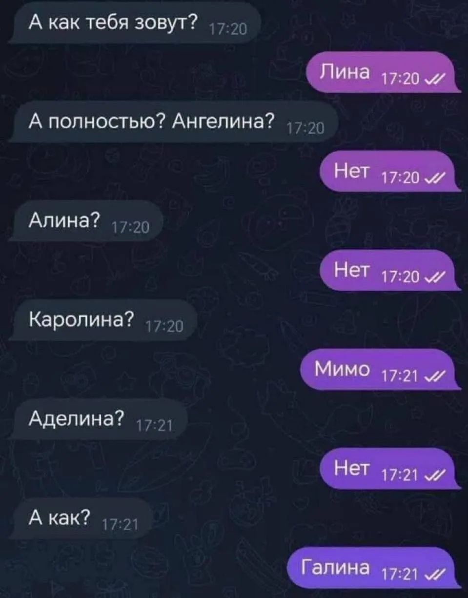 А как тебя зовут? Лина А полностью? Ангелина? Нет Алина? Нет Каролина? Мимо Аделина? Нет А как? Галина