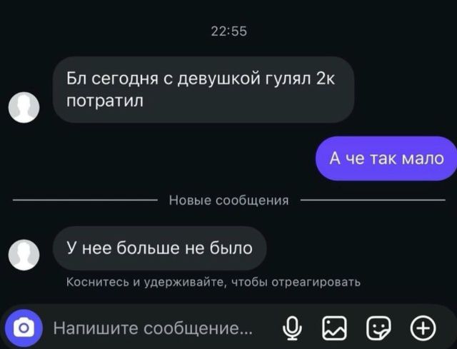 22:55 Бл сегодня с девушкой гулял 2к потратил А че так мало У нее больше не было Коснитесь и удерживайте, чтобы отреагировать Напишите сообщение...