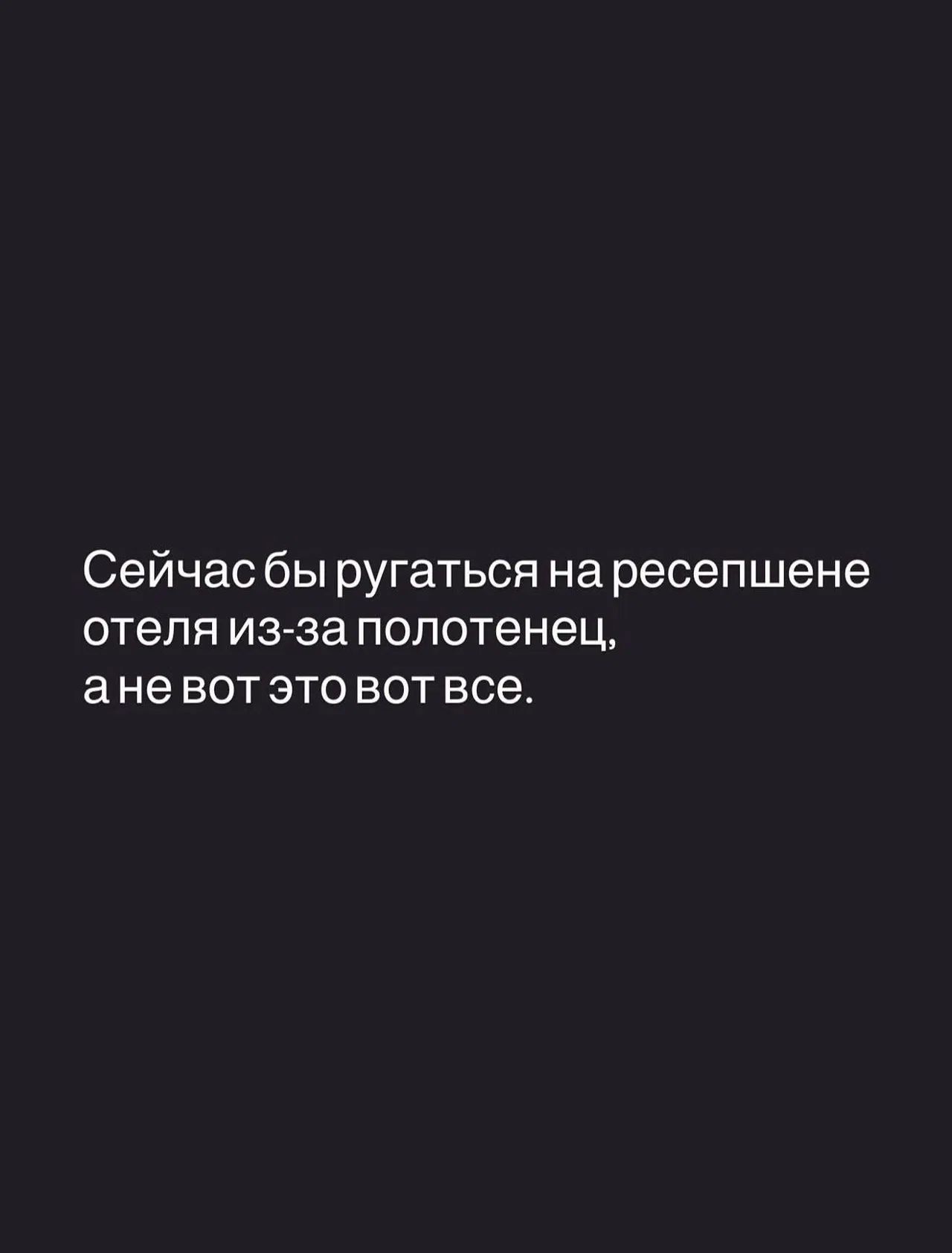 Сейчас бы ругаться на ресепшене отеля из-за полотенец, а не вот это вот все.