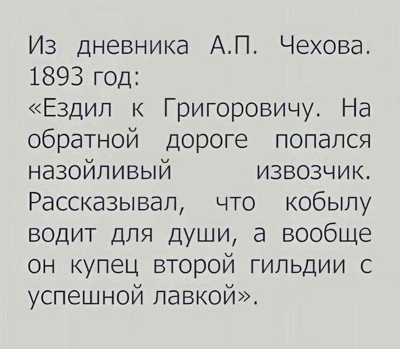 Из дневника А.П. Чехова. 1893 год: «Ездил к Григоровичу. На обратной дороге попался назойливый извозчик. Рассказывал, что кобылу водит для души, а вообще он купец второй гильдии с успешной лавкой».