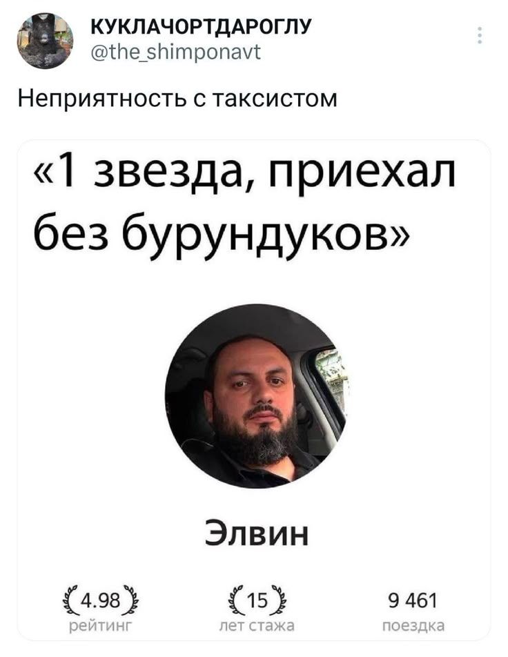КУКЛАЧОРТДАРОГЛУ @the_shimponavt Неприятность с таксистом «1 звезда, приехал без бурундуков» Элвин 4.98 рейтинг 15 лет стажа 9 461 поездка
