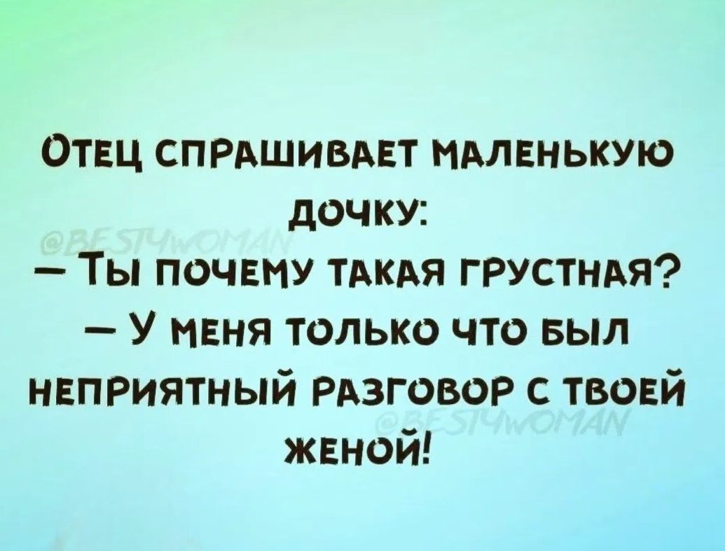 Отец спрашивает маленькую дочку: — Ты почему такая грустная? — У меня только что был неприятный разговор с твоей женой!