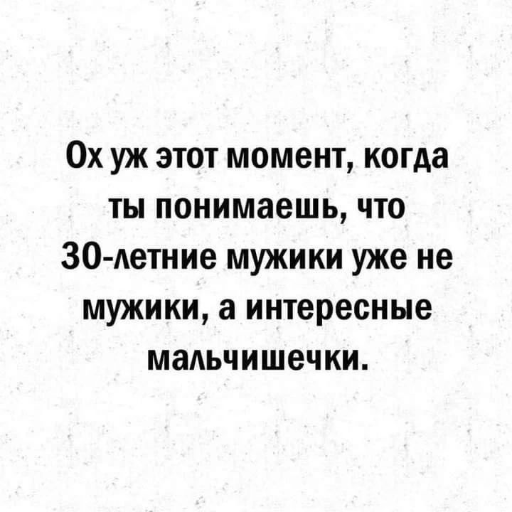 Ох уж этот момент, когда ты понимаешь, что 30-летние мужики уже не мужики, а интересные мальчишечки.