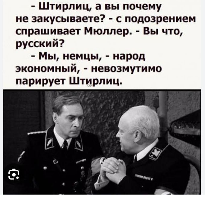 - Штирлиц, а вы почему не закусываете? - с подозрением спрашивает Мюллер. - Вы что, русский? - Мы, немцы, - народ экономный, - невозмутимо парирует Штирлиц.