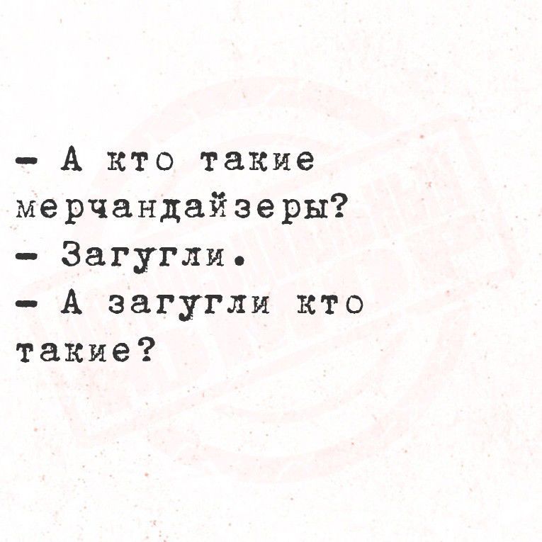 – А кто такие мерчандайзеры?
– Загугли.
– А загугли кто такие?