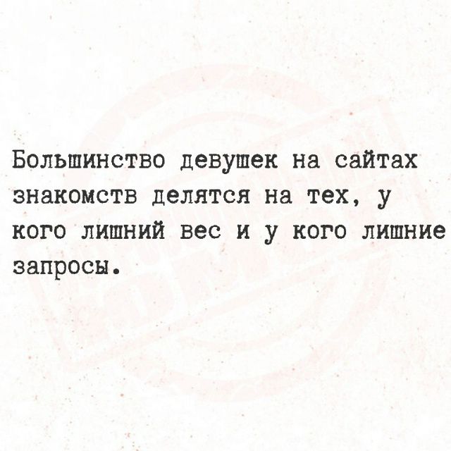 Большинство девушек на сайтах знакомств делятся на тех, у кого лишний вес и у кого лишние запросы.