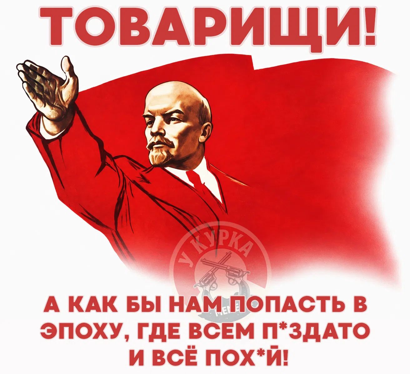 ТОВАРИЩИ! А КАК БЫ НАМ ПОПАСТЬ В ЭПОХУ, ГДЕ ВСЕМ П*ЗДАТО И ВСЁ ПОХ*Й!