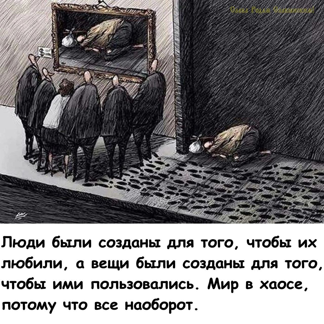 Люди были созданы для того, чтобы их любили, а вещи были созданы для того, чтобы ими пользовались. Мир в хаосе, потому что все наоборот.