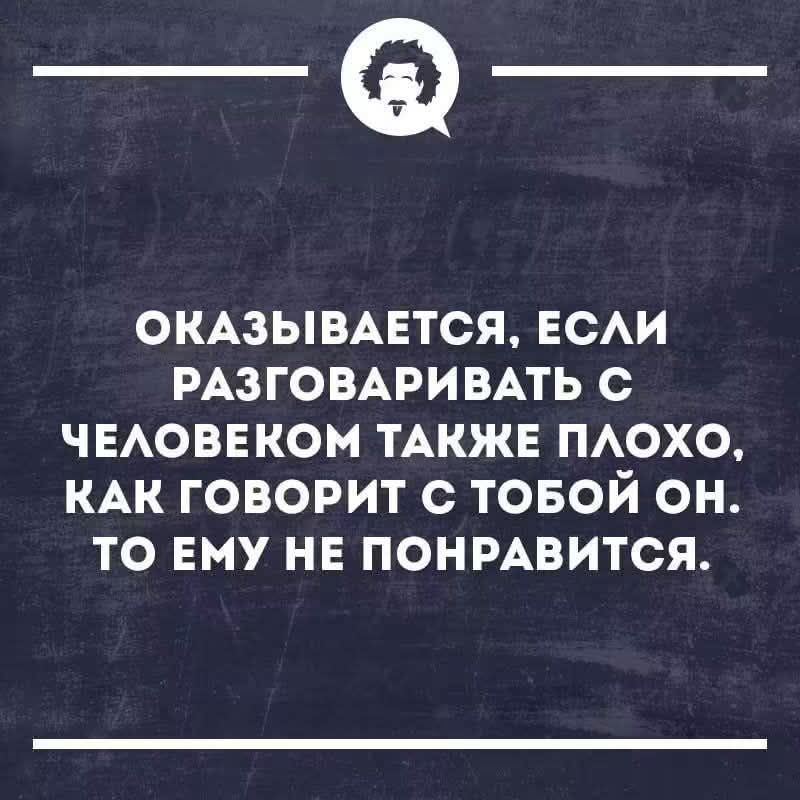 Оказывается, если разговаривать с человеком также плохо, как говорит с тобой он. То ему не понравится.