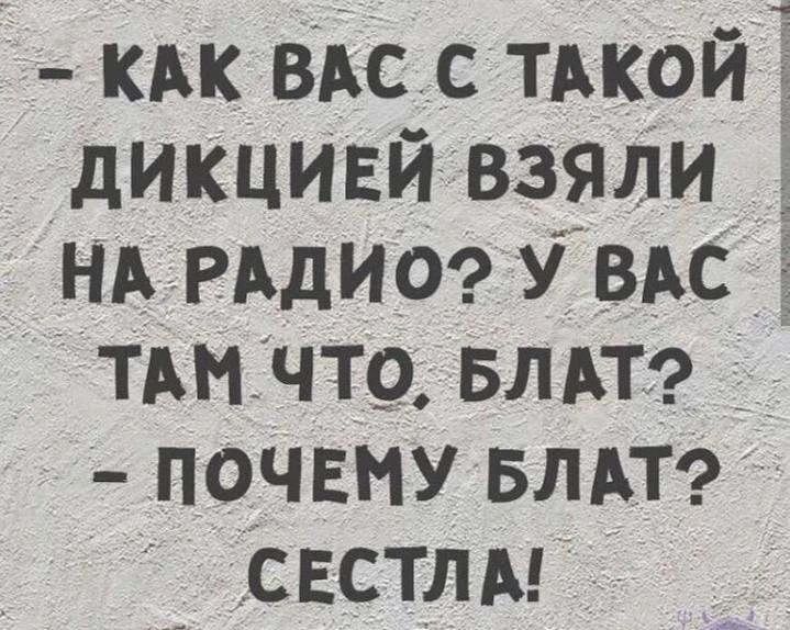 КАК ВАС С ТАКОЙ ДИКЦИЕЙ ВЗЯЛИ НА РАДИО? У ВАС ТАМ ЧТО, БЛАТ? ПОЧЕМУ БЛАТ? СЕСТЛА!