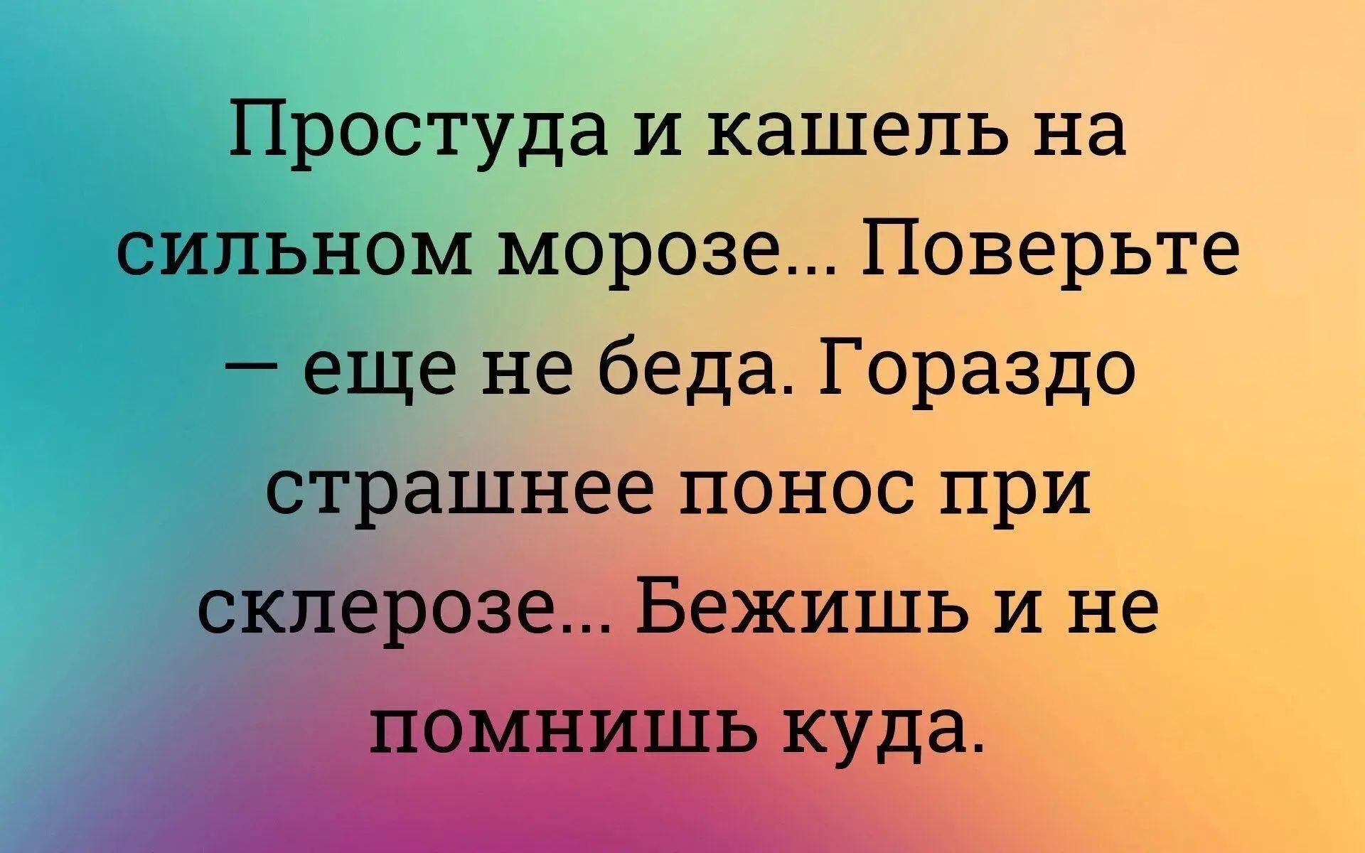 Простуда и кашель на сильном морозе... Поверьте — еще не беда. Гораздо страшнее понос при склерозе... Бежишь и не помнишь куда.