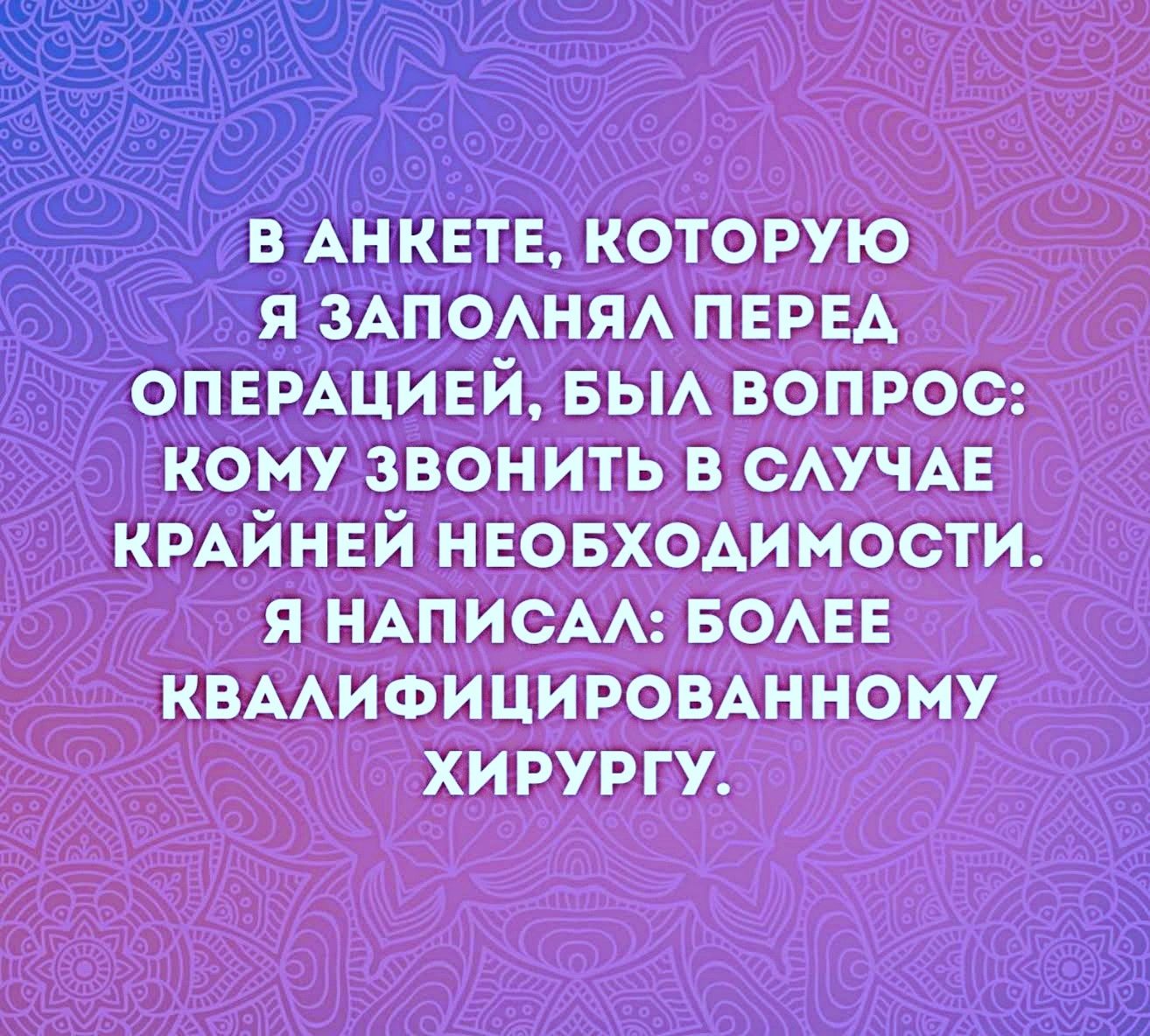 В анкете, которую я заполнял перед операцией, был вопрос: кому звонить в случае крайней необходимости. Я написал: более квалифицированному хирургу.