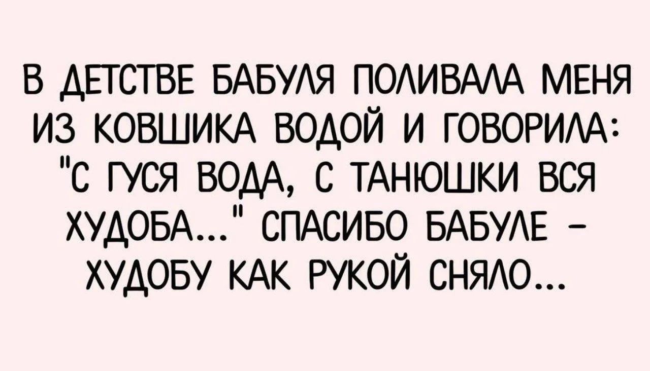 В ДЕТСТВЕ БАБУЛЯ ПОЛИВАЛА МЕНЯ ИЗ КОВШИКА ВОДОЙ И ГОВОРИЛА: 
