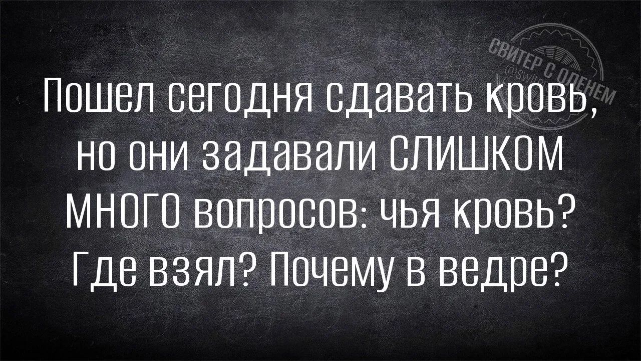 Пошел сегодня сдавать кровь, но они задавали СЛИШКОМ МНОГО вопросов: чья кровь? Где взял? Почему в ведре?