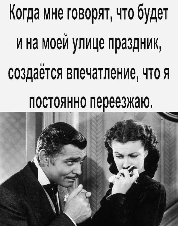 Когда мне говорят, что будет и на моей улице праздник, создаётся впечатление, что я постоянно переезжаю.