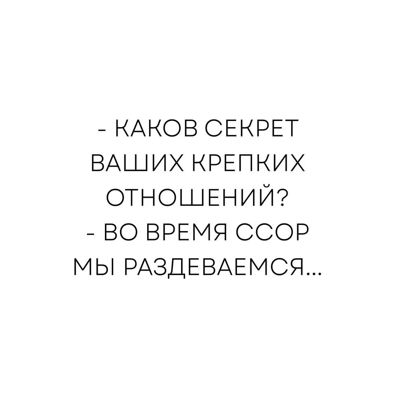 - КАКОВ СЕКРЕТ ВАШИХ КРЕПКИХ ОТНОШЕНИЙ?
- ВО ВРЕМЯ ССОР МЫ РАЗДЕВАЕМСЯ...