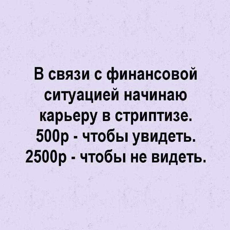 В связи с финансовой ситуацией начинаю карьеру в стриптизе. 500р - чтобы увидеть. 2500р - чтобы не видеть.